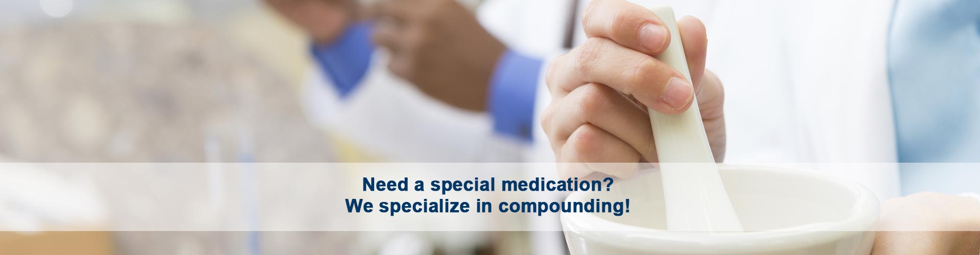 Need a special medication? <br> We specialize in custom compounding.